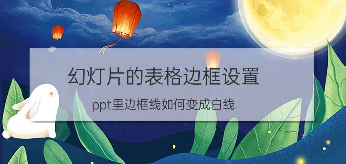 幻灯片的表格边框设置 ppt里边框线如何变成白线？